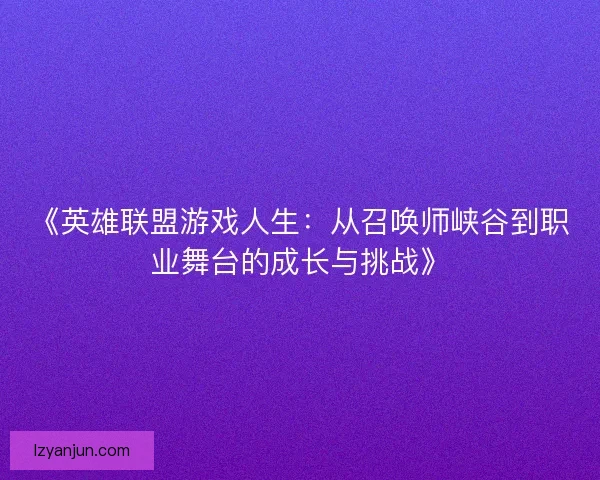 《英雄联盟游戏人生：从召唤师峡谷到职业舞台的成长与挑战》