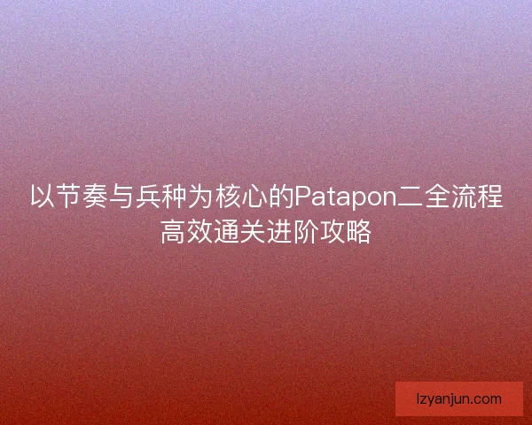以节奏与兵种为核心的Patapon二全流程高效通关进阶攻略