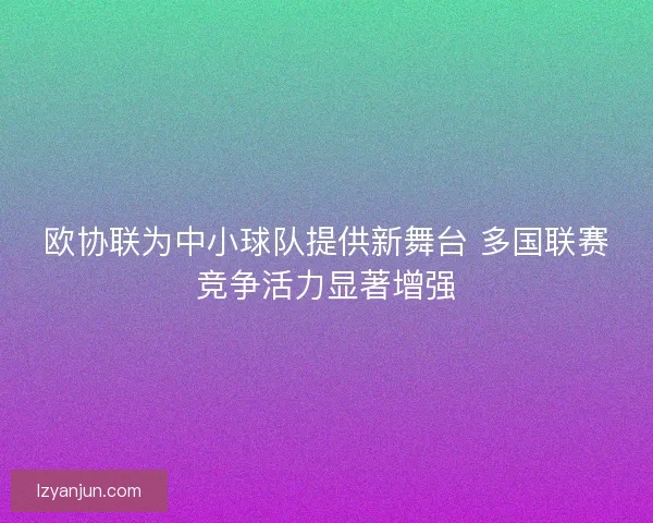 欧协联为中小球队提供新舞台 多国联赛竞争活力显著增强