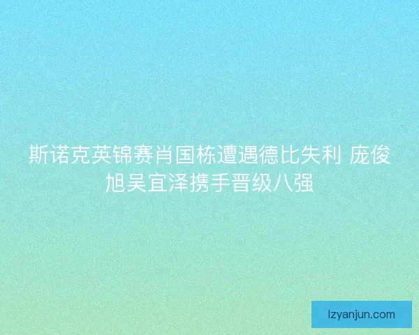 斯诺克英锦赛肖国栋遭遇德比失利 庞俊旭吴宜泽携手晋级八强