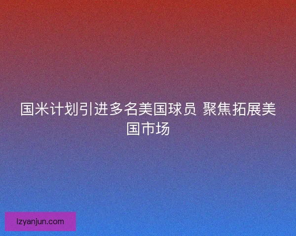 国米计划引进多名美国球员 聚焦拓展美国市场